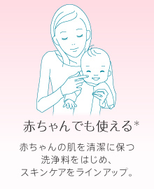 赤ちゃんでも使える 赤ちゃんの肌を清潔に保つ洗浄料をはじめ、スキンケアをラインアップ。