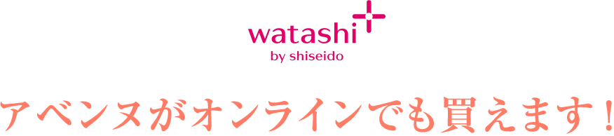 ワタシプラス by shiseido アベンヌがオンラインでも買えます！